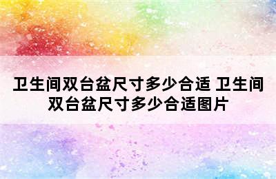 卫生间双台盆尺寸多少合适 卫生间双台盆尺寸多少合适图片